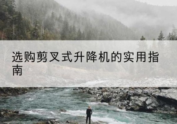保靖剪叉式升降机怎么选-选购剪叉式升降机的实用指南